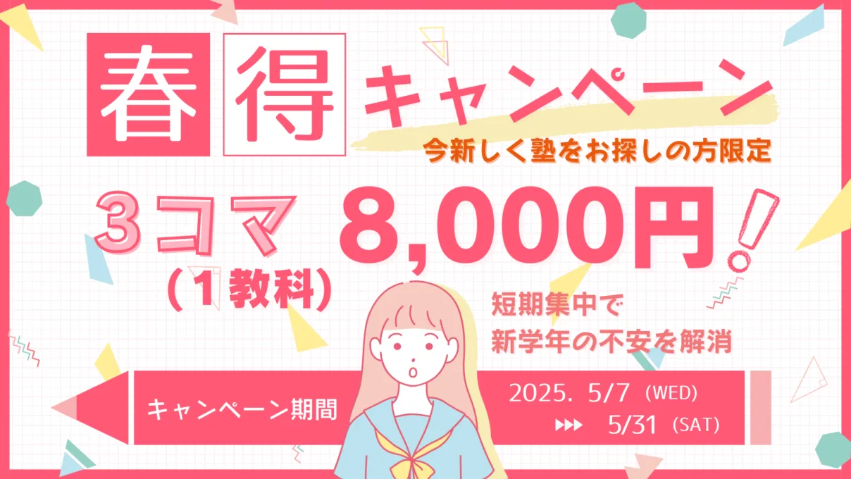 春得キャンペーン
今新しく塾をお探しの方限定
1教科3コマで8,000円でご受講いただけます
キャンペーン期間
2025/5/7(水)~5/31(土)